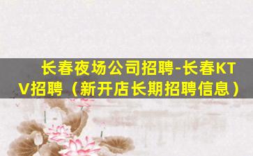 长春夜场公司招聘-长春KTV招聘（新开店长期招聘信息）